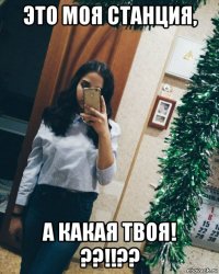 это моя станция, а какая твоя! ??!!??