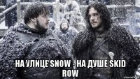 на улице snow - на душе skid row