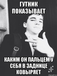 гутник показывает каким он пальцем у себя в заднице ковыряет