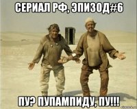 сериал рф, эпизод#6 пу? пупампиду, пу!!!