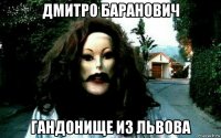 дмитро баранович гандонище из львова