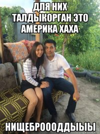для них талдыкорган это америка хаха нищеброооддыыы