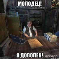 молодец! я доволен!