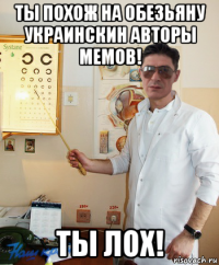 ты похож на обезьяну украинскин авторы мемов! ты лох!