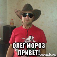  qлег мороз привет!