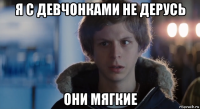 я с девчонками не дерусь они мягкие