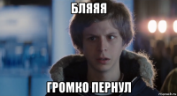 бляяя громко пернул