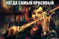 когда самый красивый 