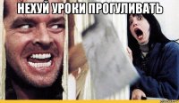 нехуй уроки прогуливать 