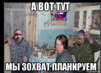 а вот тут мы зохват планируем
