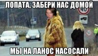 лопата, забери нас домой мы на ланос насосали