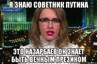 я знаю советник путина это назарбаев он знает быть вечным презиком