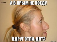 а в крым не поеду вдруг отпи-дят?