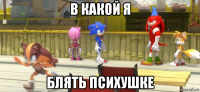 в какой я блять психушке