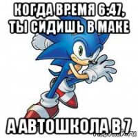 когда время 6:47, ты сидишь в маке а автошкола в 7