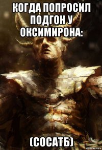 когда попросил подгон у оксимирона: (сосатб)