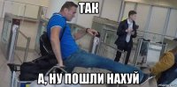 так а, ну пошли нахуй
