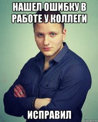 нашел ошибку в работе у коллеги исправил