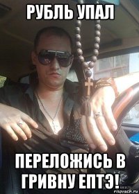 рубль упал переложись в гривну ептэ!