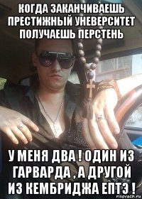 когда заканчиваешь престижный уневерситет получаешь перстень у меня два ! один из гарварда , а другой из кембриджа ептэ !