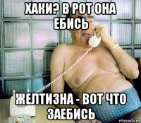 хаки? в рот она ебись желтизна - вот что заебись
