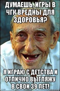 думаешь, игры в чгк вредны для здоровья? я играю с детства и отлично выгляжу в свои 39 лет!