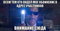 всем тем кто видел мое обвинение в адрес участников внимание сюда