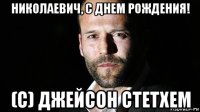 николаевич, с днем рождения! (с) джейсон стетхем