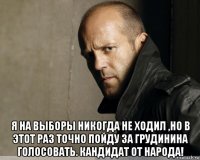  я на выборы никогда не ходил ,но в этот раз точно пойду за грудинина голосовать. кандидат от народа!