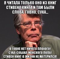 я читала только оно из книг стивена кинга и там были слова: говно, сука... в говне нет ничего плохого! сука-собака женского пола! стивен кинг-в жизни не матерился!