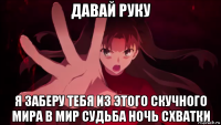 давай руку я заберу тебя из этого скучного мира в мир судьба ночь схватки