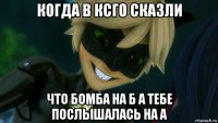 когда в ксго сказли что бомба на б а тебе послышалась на а