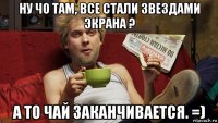 ну чо там, все стали звездами экрана ? а то чай заканчивается. =)