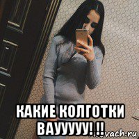  какие колготки ваууууу! !!