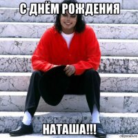 с днём рождения наташа!!!