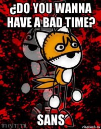 ¿do you wanna have a bad time? sans