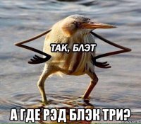  а где рэд блэк три?