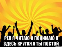  реп я читаю и понимаю я здесь крутая а ты постой