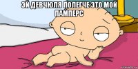 эй девчюля полегче это мой памперс 