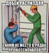 добей распиздяя таким не место в рядах профессионалов