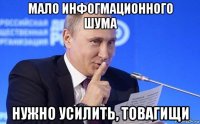 мало инфогмационного шума нужно усилить, товагищи