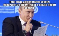 тише тише, а то пиндосы совсем обосрутся со страху, узнав о нашем новом оружии! 