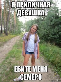 я приличная девушка ебите меня семеро