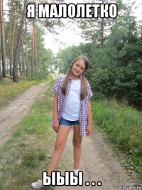 я малолетко ыыы . . .