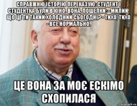 справжню історію переказую: студент і студентка були в кіно. вона, пошепки: - милий, що це ти такий холодний сьогодні? - тихо, тихо - все нормально. це вона за моє ескімо схопилася