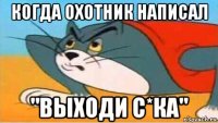 когда охотник написал "выходи с*ка"