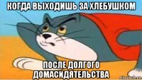 когда выходишь за хлебушком после долгого домасидятельства