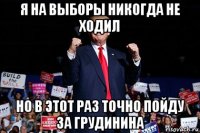 я на выборы никогда не ходил но в этот раз точно пойду за грудинина