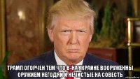 трамп огорчен тем что в-на украине вооруженны оружием негодяи и нечистые на совесть