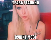 трава реально сушит мозг